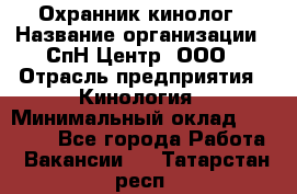 Охранник-кинолог › Название организации ­ СпН Центр, ООО › Отрасль предприятия ­ Кинология › Минимальный оклад ­ 18 000 - Все города Работа » Вакансии   . Татарстан респ.